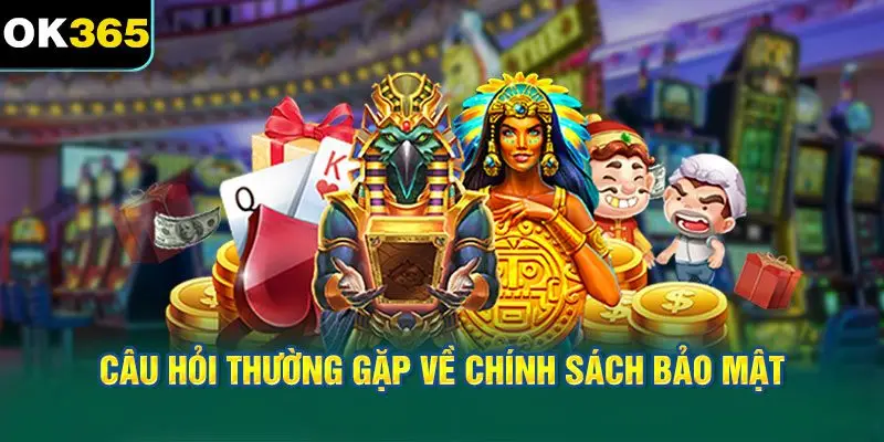 Câu hỏi thường gặp về chính sách bảo mật