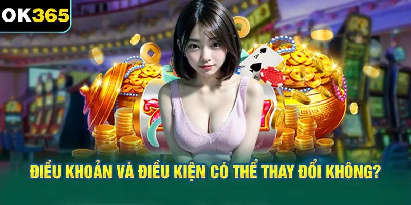 Điều khoản và điều kiện có thể thay đổi không?