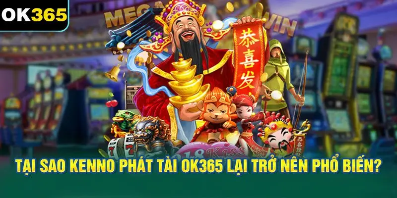 Tại sao Kenno phát tài OK365 lại trở nên phổ biến?