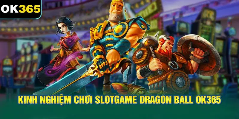 Kinh Nghiệm Chơi Slotgame Dragon Ball OK365 Hiệu Quả