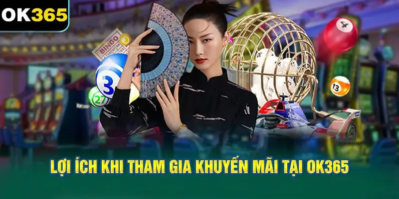 Các Lợi Ích Khi Tham Gia Chương Trình Khuyến Mãi Tại OK365