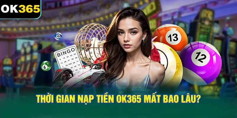 Thời gian nạp tiền OK365 mất bao lâu?